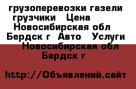 грузоперевозки газели грузчики › Цена ­ 400 - Новосибирская обл., Бердск г. Авто » Услуги   . Новосибирская обл.,Бердск г.